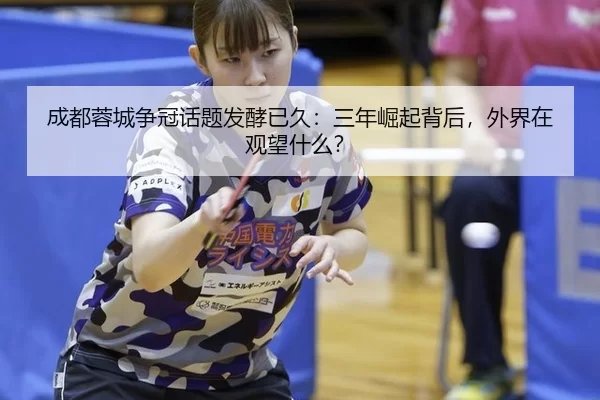 成都蓉城争冠话题发酵已久：三年崛起背后，外界在观望什么？