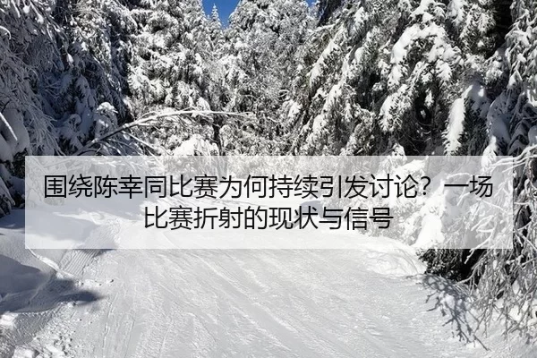 围绕陈幸同比赛为何持续引发讨论？一场比赛折射的现状与信号
