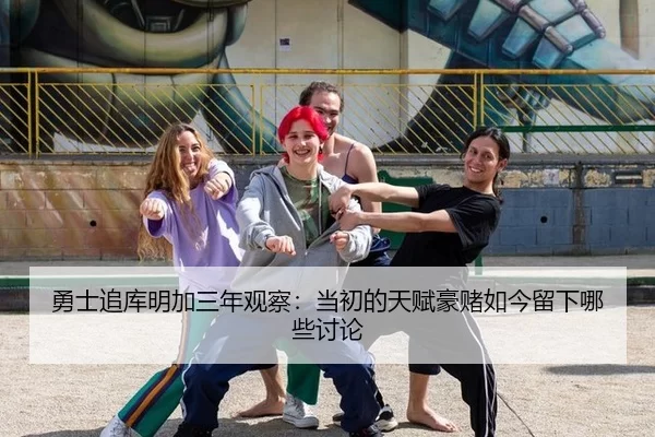 勇士追库明加三年观察：当初的天赋豪赌如今留下哪些讨论